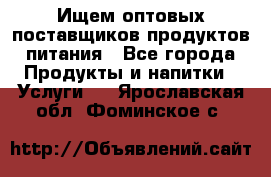 Ищем оптовых поставщиков продуктов питания - Все города Продукты и напитки » Услуги   . Ярославская обл.,Фоминское с.